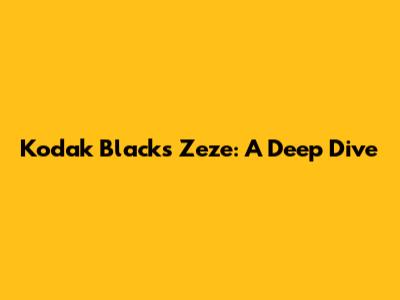 Kodak Black's Zeze: A Deep Dive