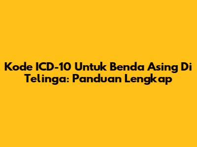 Kode ICD-10 Untuk Benda Asing Di Telinga: Panduan Lengkap