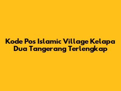 Kode Pos Islamic Village Kelapa Dua Tangerang Terlengkap