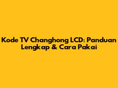 Kode TV Changhong LCD: Panduan Lengkap & Cara Pakai
