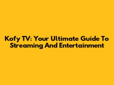 Kofy TV: Your Ultimate Guide To Streaming And Entertainment