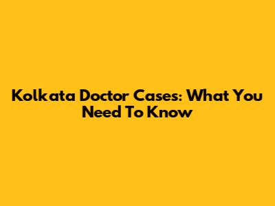 Kolkata Doctor Cases: What You Need To Know
