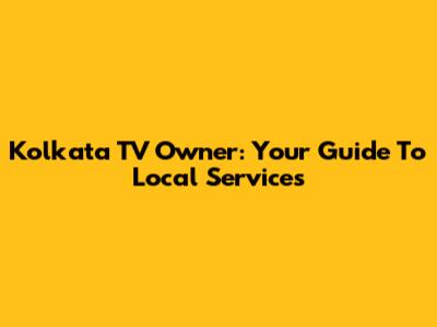 Kolkata TV Owner: Your Guide To Local Services