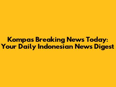Kompas Breaking News Today: Your Daily Indonesian News Digest