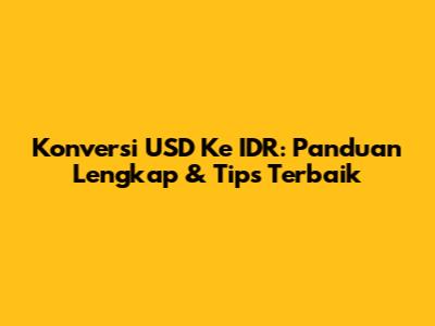 Konversi USD Ke IDR: Panduan Lengkap & Tips Terbaik