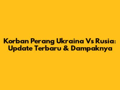 Korban Perang Ukraina Vs Rusia: Update Terbaru & Dampaknya