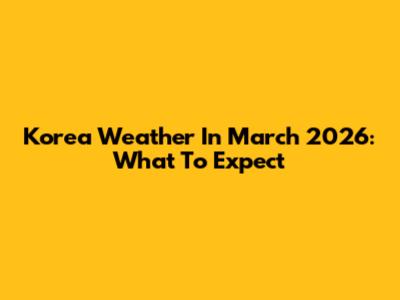 Korea Weather In March 2026: What To Expect
