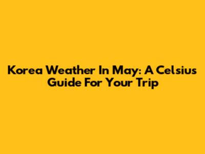 Korea Weather In May: A Celsius Guide For Your Trip