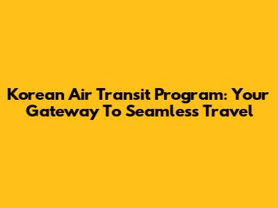 Korean Air Transit Program: Your Gateway To Seamless Travel
