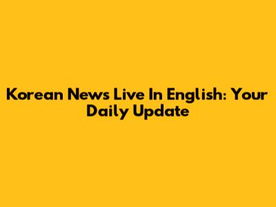 Korean News Live In English: Your Daily Update