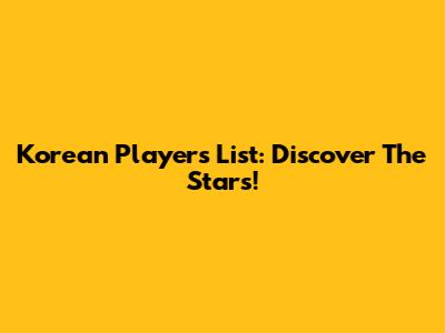 Korean Players List: Discover The Stars!