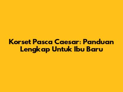 Korset Pasca Caesar: Panduan Lengkap Untuk Ibu Baru