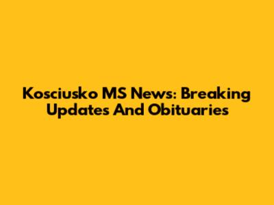 Kosciusko MS News: Breaking Updates And Obituaries