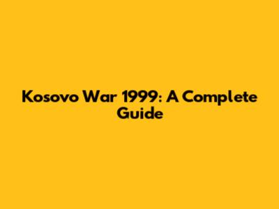 Kosovo War 1999: A Complete Guide