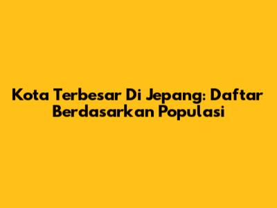 Kota Terbesar Di Jepang: Daftar Berdasarkan Populasi