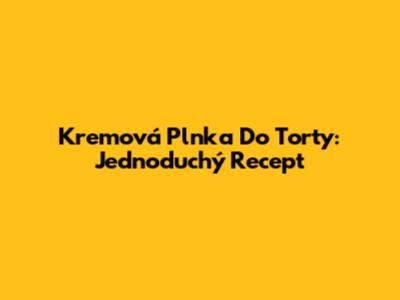 Kremová Plnka Do Torty: Jednoduchý Recept