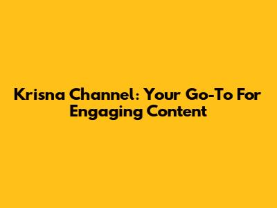 Krisna Channel: Your Go-To For Engaging Content
