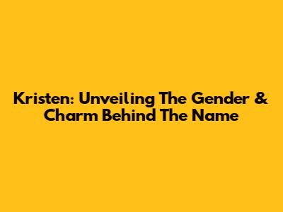 Kristen: Unveiling The Gender & Charm Behind The Name