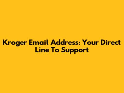 Kroger Email Address: Your Direct Line To Support