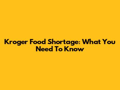 Kroger Food Shortage: What You Need To Know