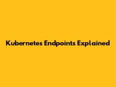 Kubernetes Endpoints Explained