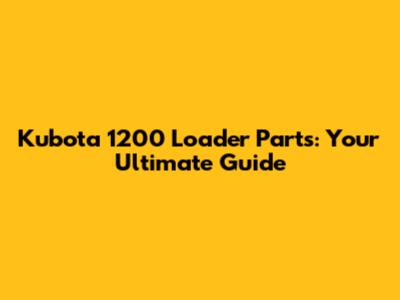 Kubota 1200 Loader Parts: Your Ultimate Guide