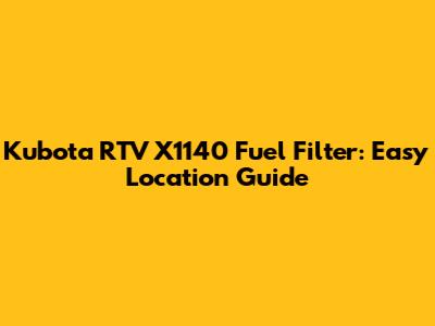 Kubota RTV X1140 Fuel Filter: Easy Location Guide
