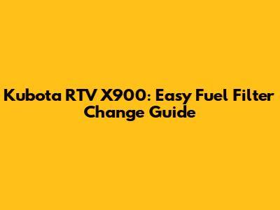 Kubota RTV X900: Easy Fuel Filter Change Guide
