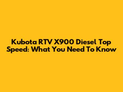 Kubota RTV X900 Diesel Top Speed: What You Need To Know
