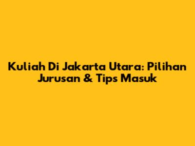Kuliah Di Jakarta Utara: Pilihan Jurusan & Tips Masuk