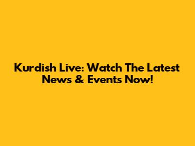 Kurdish Live: Watch The Latest News & Events Now!