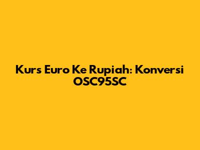Kurs Euro Ke Rupiah: Konversi OSC95SC