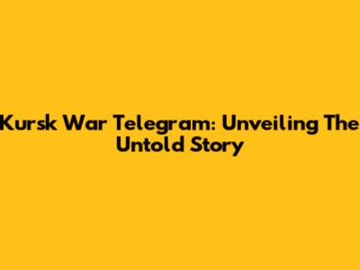 Kursk War Telegram: Unveiling The Untold Story