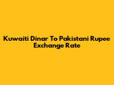 Kuwaiti Dinar To Pakistani Rupee Exchange Rate
