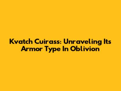 Kvatch Cuirass: Unraveling Its Armor Type In Oblivion