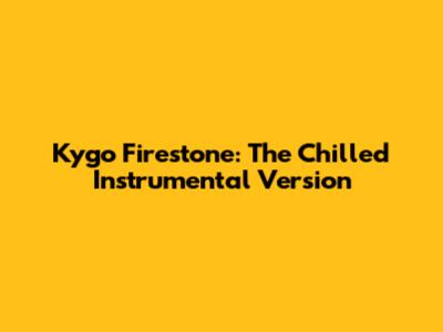 Kygo Firestone: The Chilled Instrumental Version