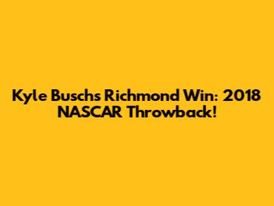 Kyle Busch's Richmond Win: 2018 NASCAR Throwback!