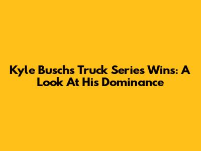 Kyle Busch's Truck Series Wins: A Look At His Dominance