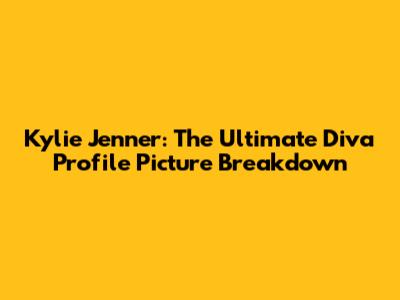 Kylie Jenner: The Ultimate Diva Profile Picture Breakdown