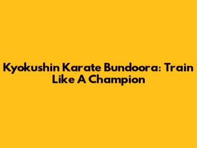 Kyokushin Karate Bundoora: Train Like A Champion