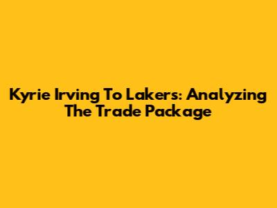Kyrie Irving To Lakers: Analyzing The Trade Package