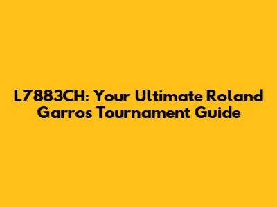 L7883CH: Your Ultimate Roland Garros Tournament Guide
