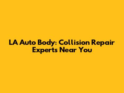 LA Auto Body: Collision Repair Experts Near You