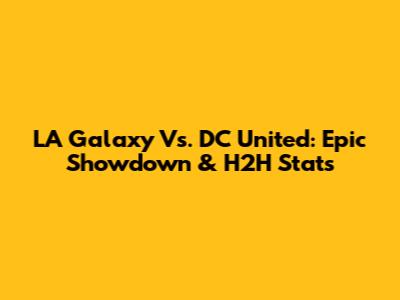 LA Galaxy Vs. DC United: Epic Showdown & H2H Stats