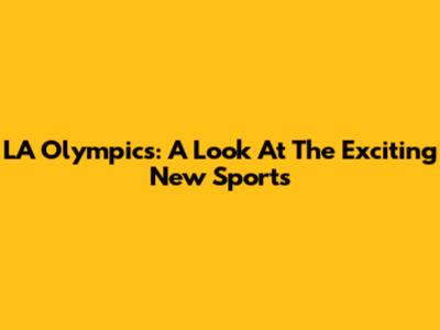 LA Olympics: A Look At The Exciting New Sports
