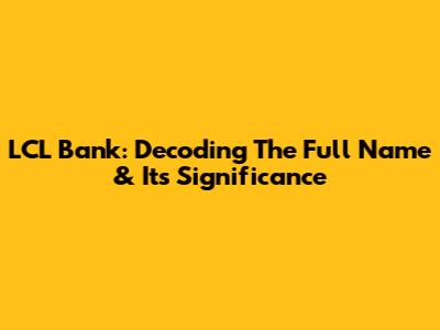 LCL Bank: Decoding The Full Name & Its Significance