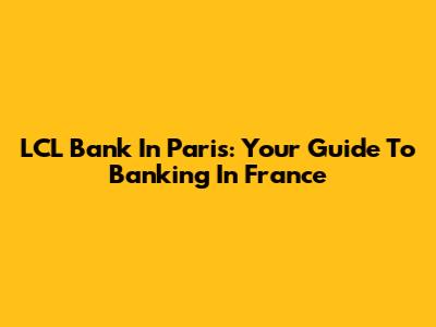 LCL Bank In Paris: Your Guide To Banking In France