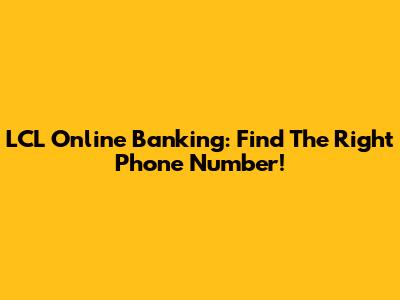 LCL Online Banking: Find The Right Phone Number!