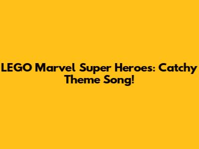 LEGO Marvel Super Heroes: Catchy Theme Song!