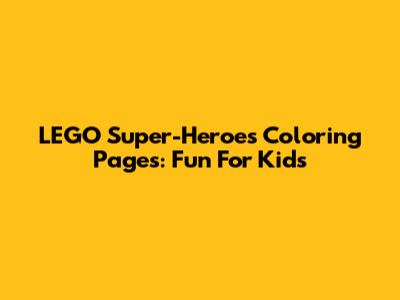 LEGO Super-Heroes Coloring Pages: Fun For Kids